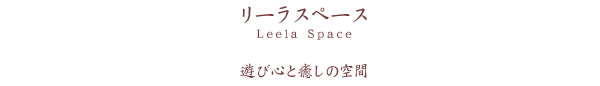 リーラスペース　Leela Space　遊び心と癒しの空間